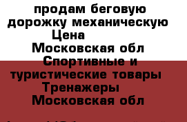 продам беговую дорожку механическую › Цена ­ 5 500 - Московская обл. Спортивные и туристические товары » Тренажеры   . Московская обл.